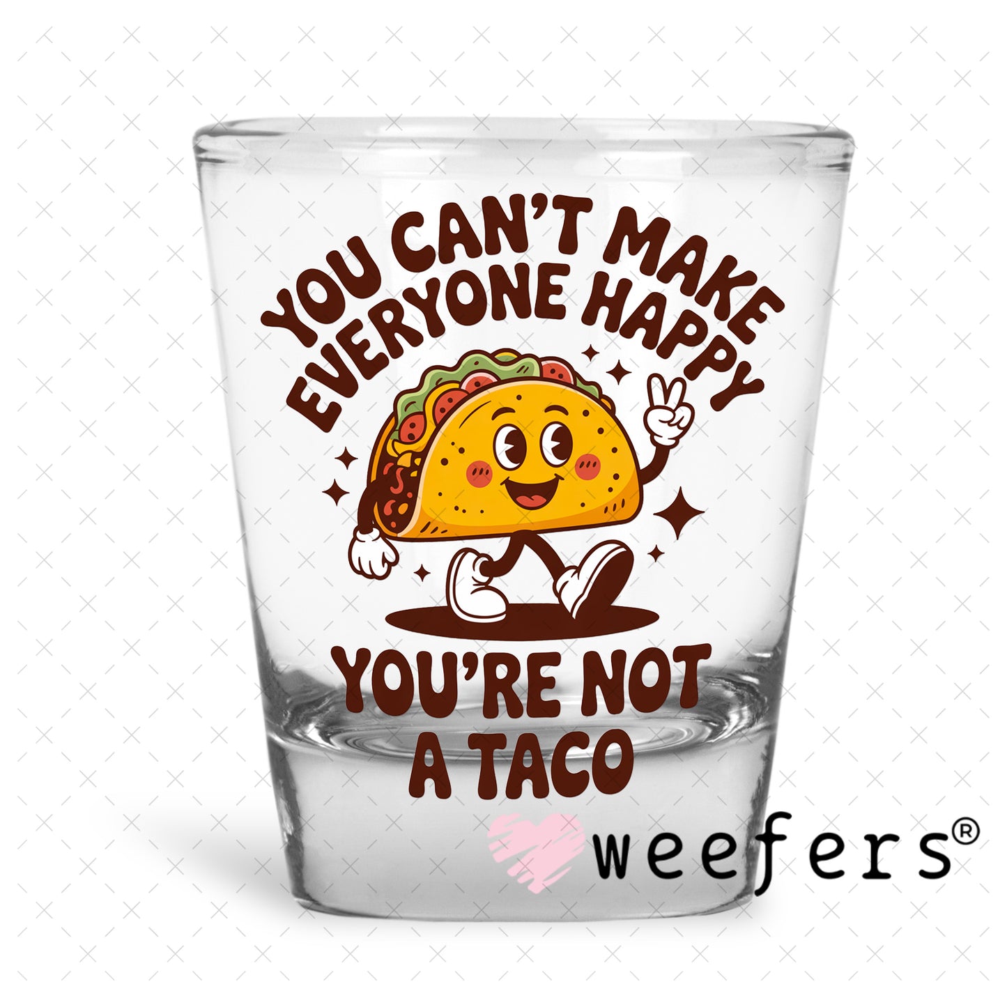 UV DTF Decal - You Can't Make Everyone Happy You're Not a Taco Shot Glass Heavy Base Weefers