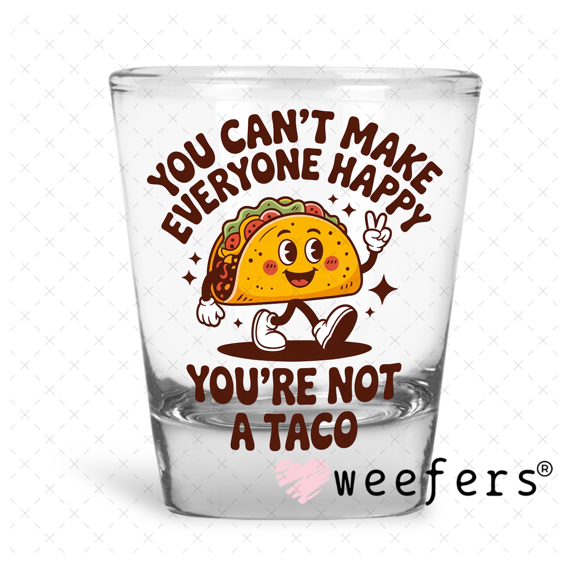UV DTF Decal - You Can't Make Everyone Happy You're Not a Taco Shot Glass Heavy Base Weefers