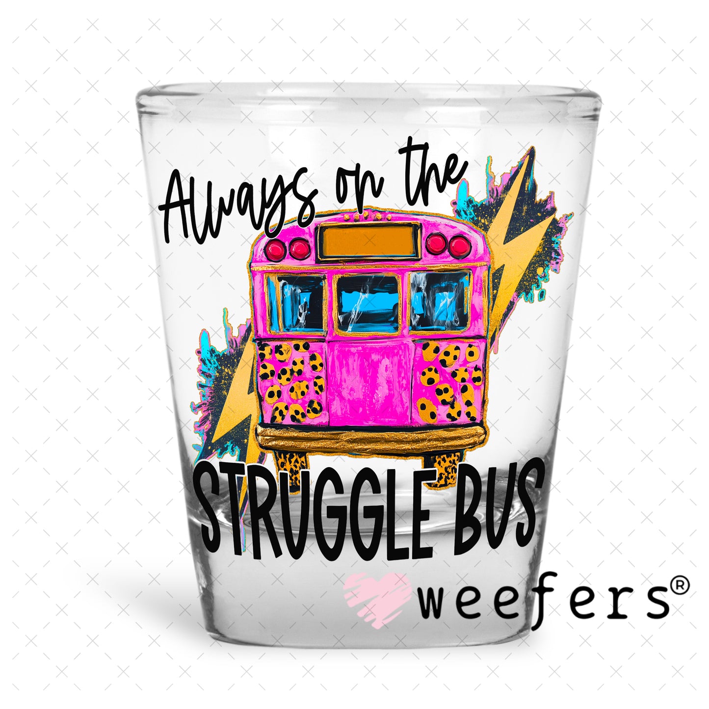 UV DTF Decal - Always on the Struggle Bus Shot Glass Heavy Base Weefers