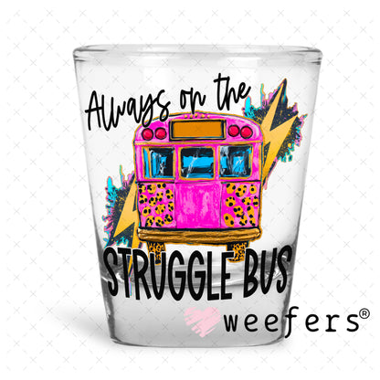 UV DTF Decal - Always on the Struggle Bus Shot Glass Heavy Base Weefers