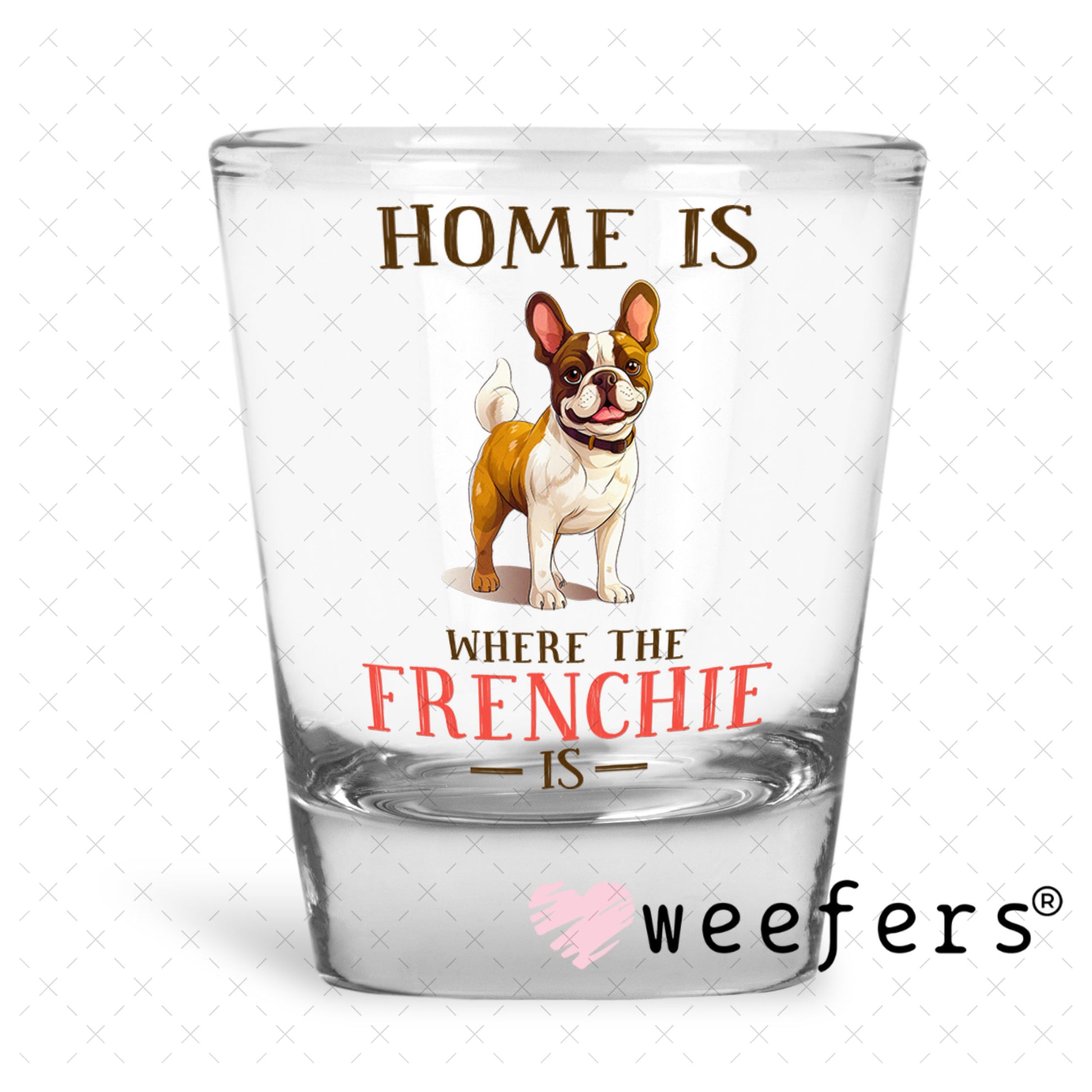 UV DTF Decal - Home is Where The Frenchie Is Shot Glass Heavy Base Weefers