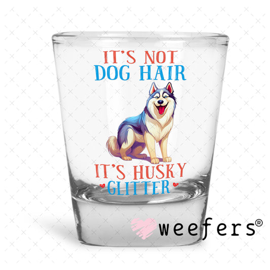 UV DTF Decal - It's Not Dog Hair It's Husky Glitter Shot Glass Heavy Base Weefers