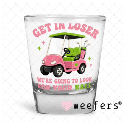 UV DTF Decal - Get in Loser We're Going to Look for Your Ball Shot Glass Heavy Base Weefers