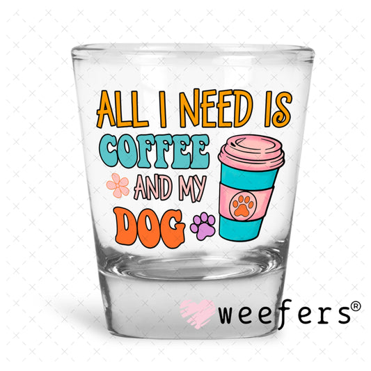 UV DTF Decal - All I need is Coffee and My Dog Shot Glass Heavy Base Weefers