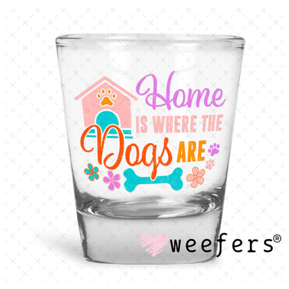 UV DTF Decal - Home is Where The Dogs Are Shot Glass Heavy Base Weefers