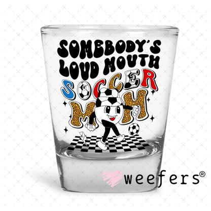 UV DTF Decal - Somebody's Loud Mouth Soccer Mom Shot Glass Heavy Base Weefers