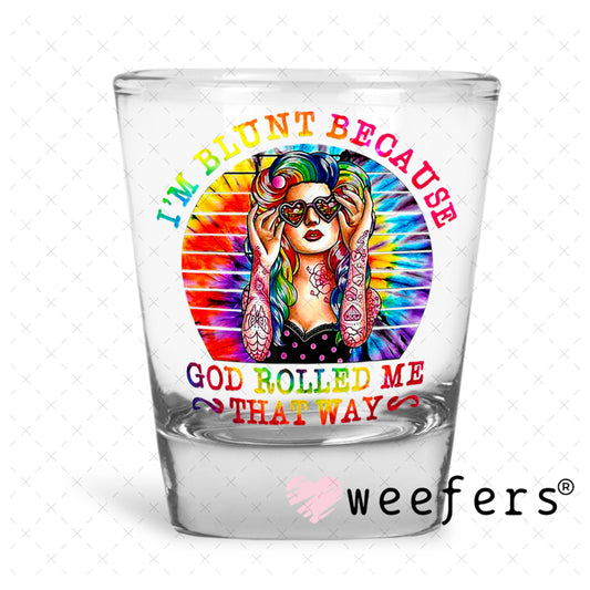 UV DTF Decal - I'm Blunt Because God Rolled Me That Way Shot Glass Heavy Base Weefers