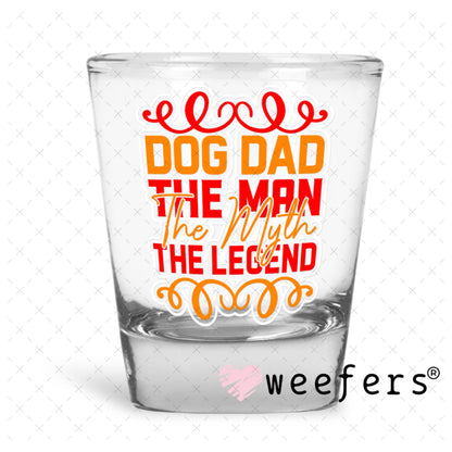 UV DTF Decal - Dog Dad the Man the Myth the Legend Shot Glass Heavy Base Weefers