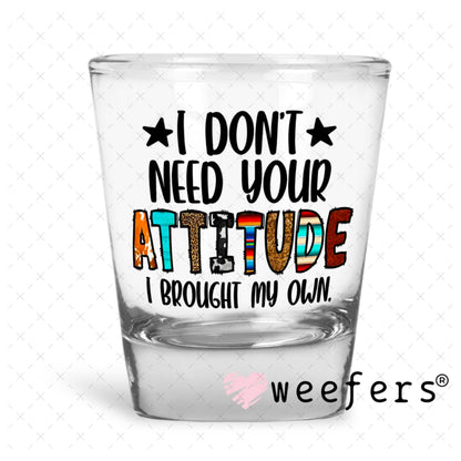 UV DTF Decal - I Don't Need Your Attitude I Brought My Own Shot Glass Heavy Base Weefers