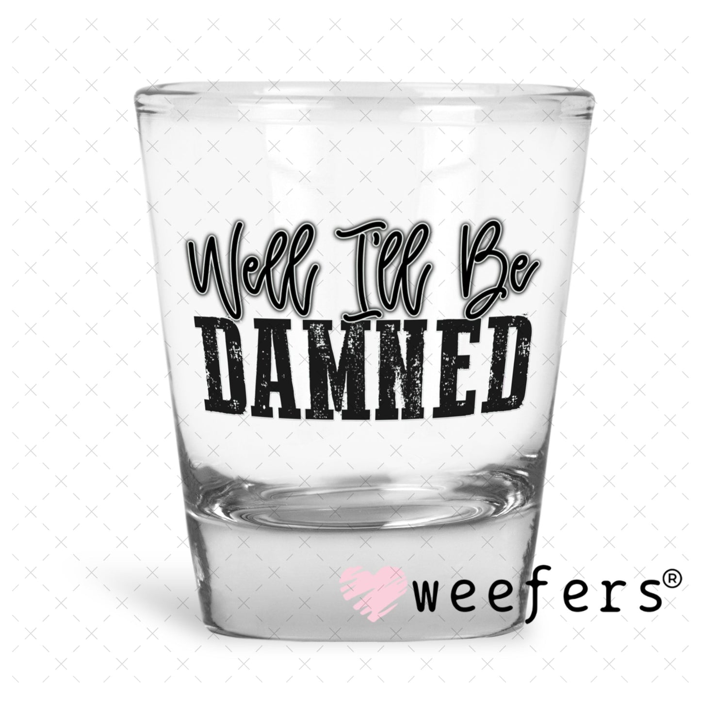 UV DTF Decal - Well I'll Be Damned Shot Glass Heavy Base Weefers