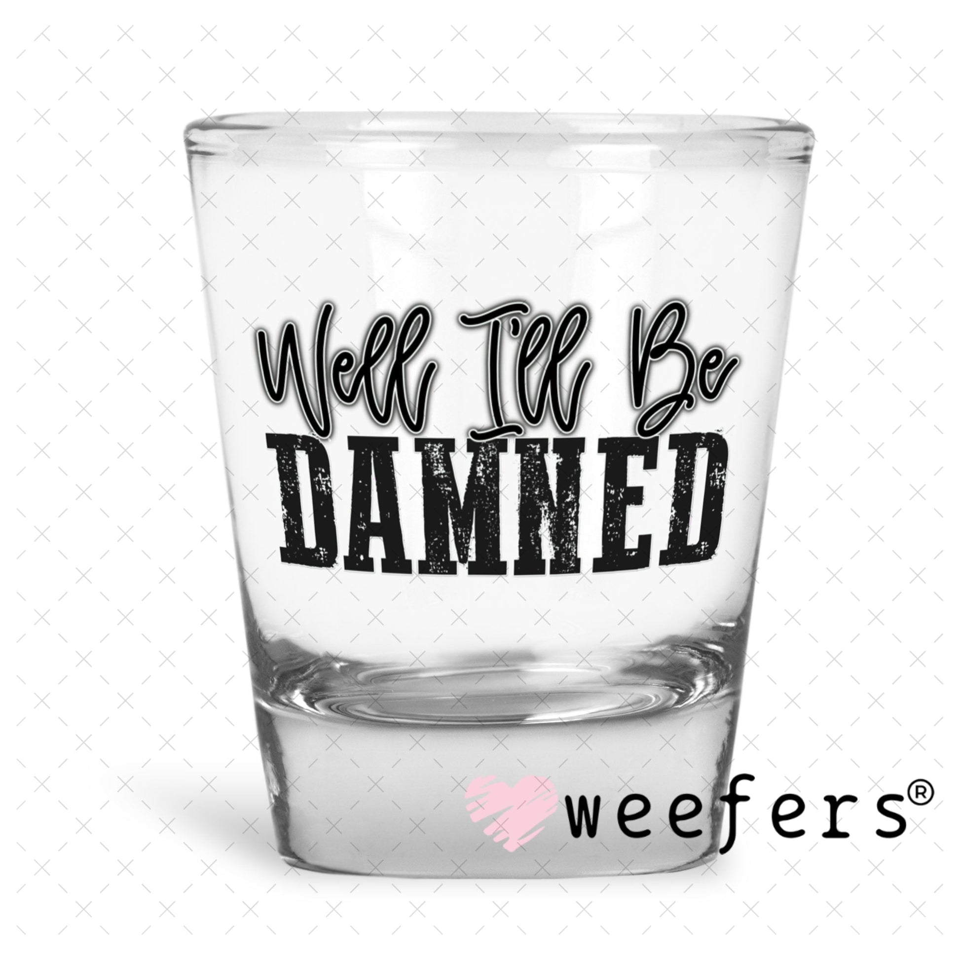 UV DTF Decal - Well I'll Be Damned Shot Glass Heavy Base Weefers