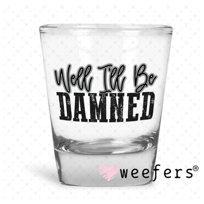 UV DTF Decal - Well I'll Be Damned Shot Glass Heavy Base Weefers
