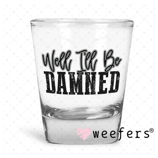 UV DTF Decal - Well I'll Be Damned Shot Glass Heavy Base Weefers