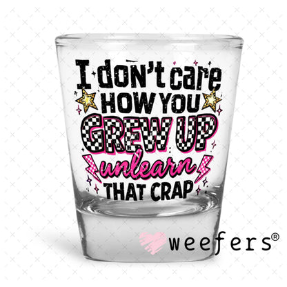 UV DTF Decal - I don't Care How you Grew Up Shot Glass Heavy Base Weefers