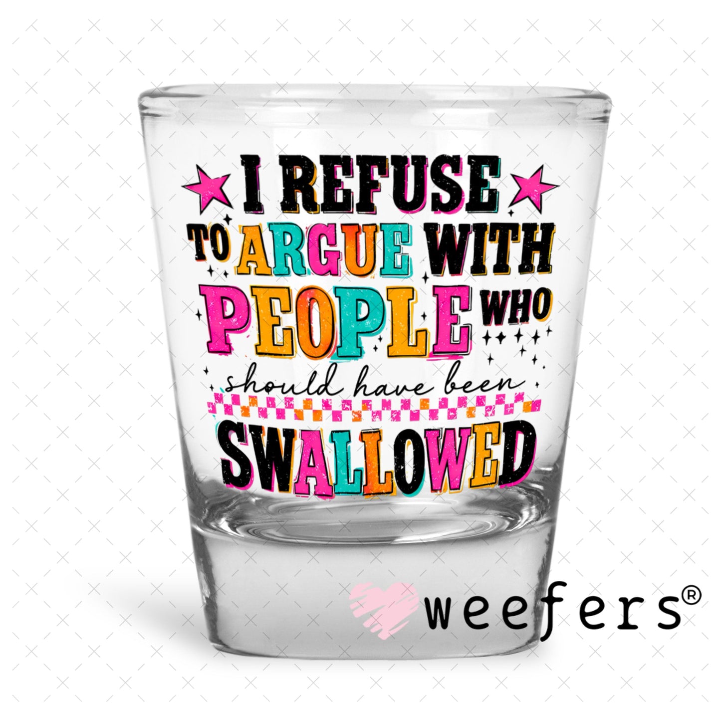 UV DTF Decal - I refuse to argue with People who should have been swallowed Shot Glass Heavy Base Weefers