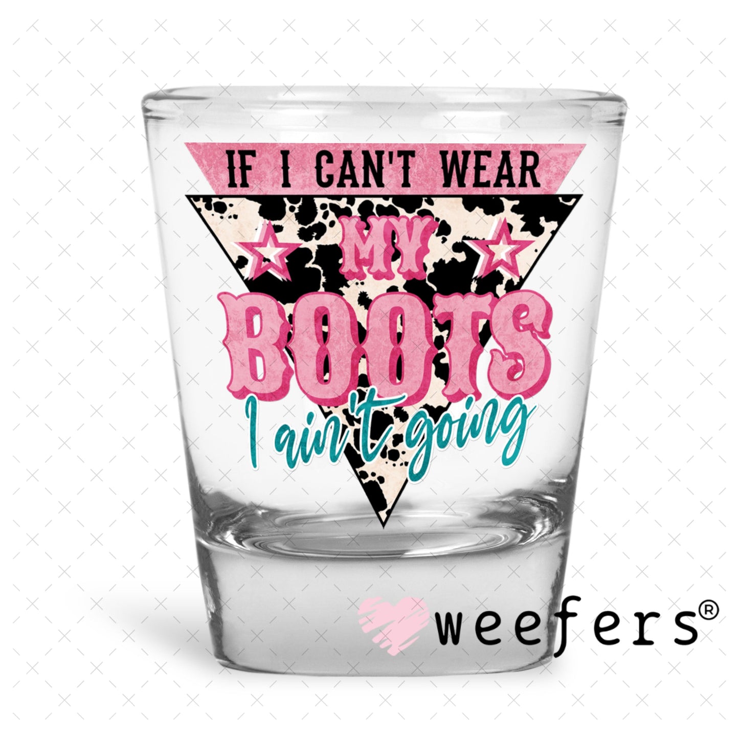UV DTF Decal - If I Can't Wear My Boots I Ain't Going Shot Glass Heavy Base Weefers