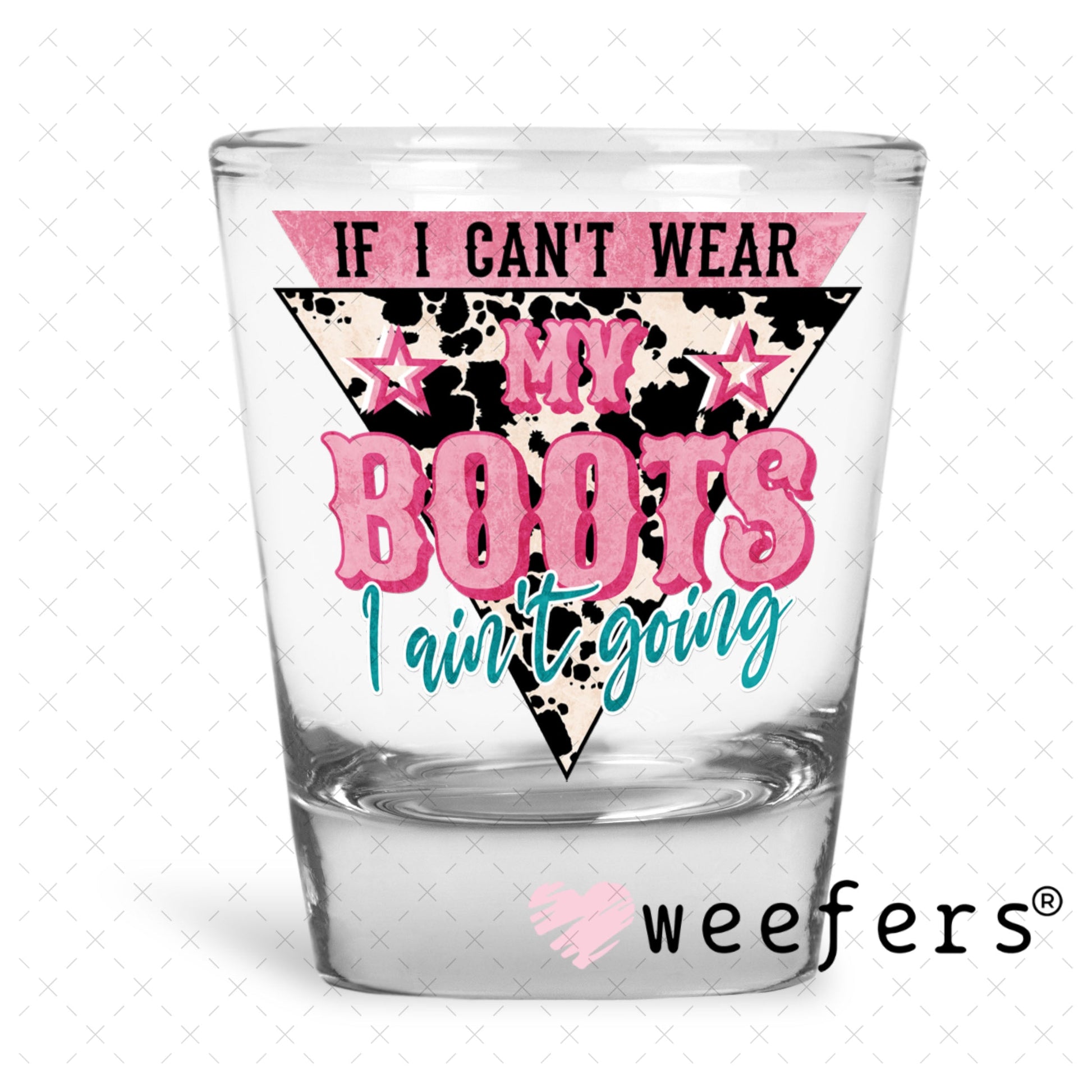 UV DTF Decal - If I Can't Wear My Boots I Ain't Going Shot Glass Heavy Base Weefers