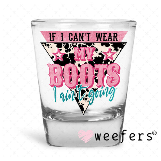 UV DTF Decal - If I Can't Wear My Boots I Ain't Going Shot Glass Heavy Base Weefers