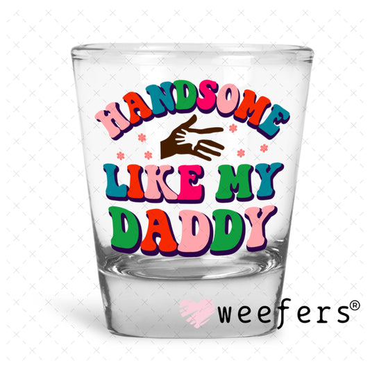 UV DTF Decal - Handsome Like My Daddy Shot Glass Heavy Base Weefers