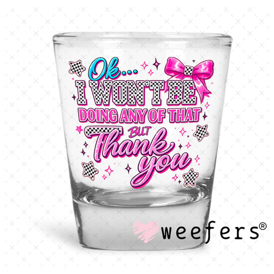 UV DTF Decal - Ok I Won't Be Doing Any of That but Thank you Shot Glass Heavy Base Weefers