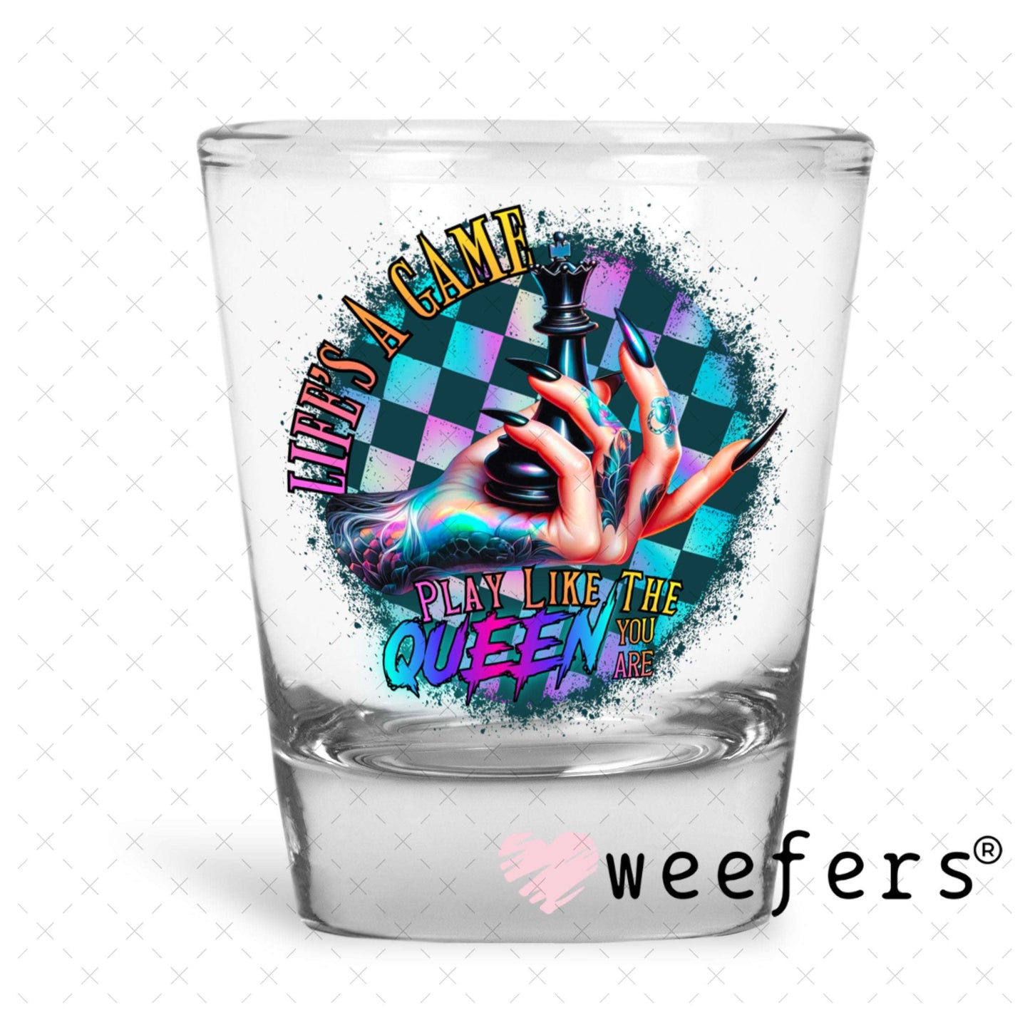 UV DTF Decal - Life's a Game Play Like the Queen You are Shot Glass Heavy Base Weefers