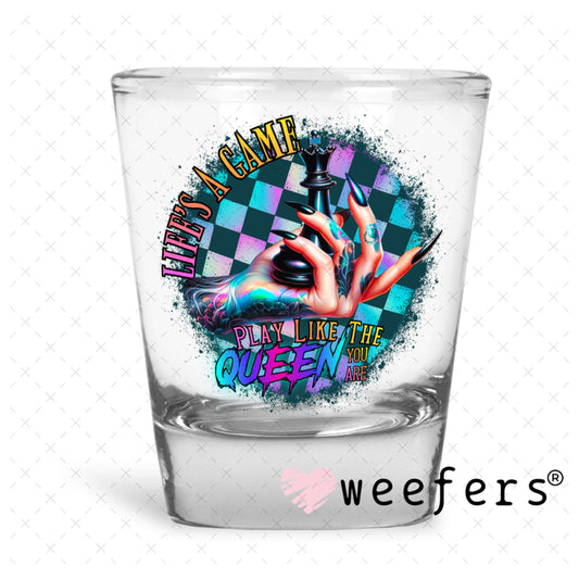 UV DTF Decal - Life's a Game Play Like the Queen You are Shot Glass Heavy Base Weefers
