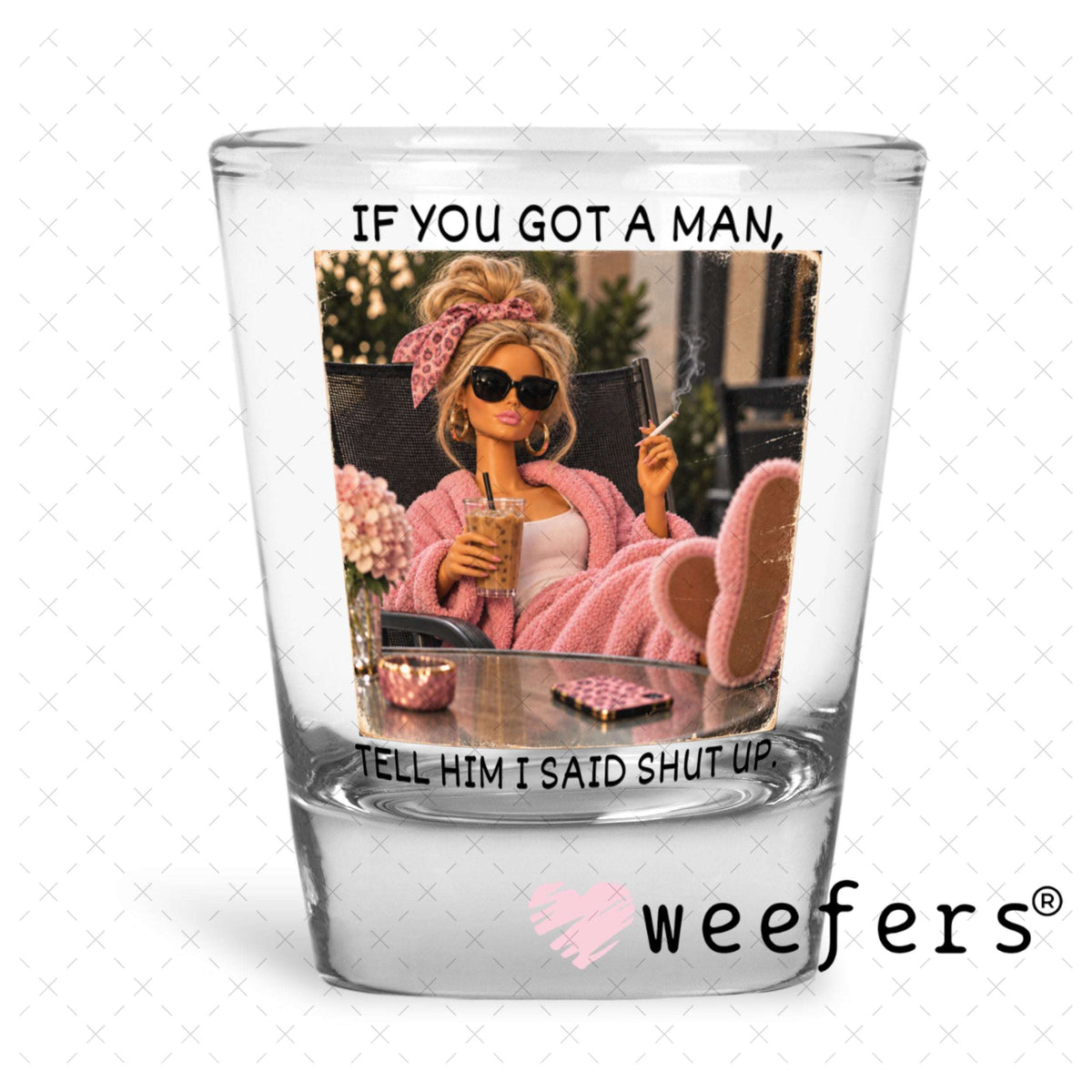 UV DTF Decal - If you Got a Man, Tell Him I Said Shut Up Shot Glass Heavy Base Weefers