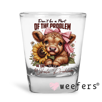 Don't Be Part of the Problem Be The Whole Problem Cow UV DTF Shot Glass Decal