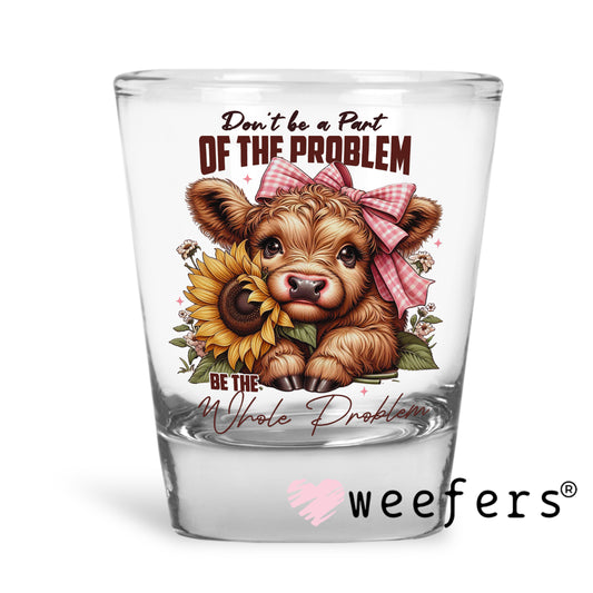 Don't Be Part of the Problem Be The Whole Problem Cow UV DTF Shot Glass Decal