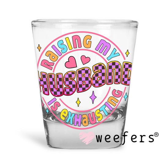 Raising My Husband is Exhausting UV DTF Decal Shot Glass Heavy Base Weefers