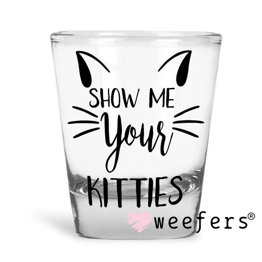 Show Me Your Kitties UV DTF Decal Shot Glass Heavy Base Weefers