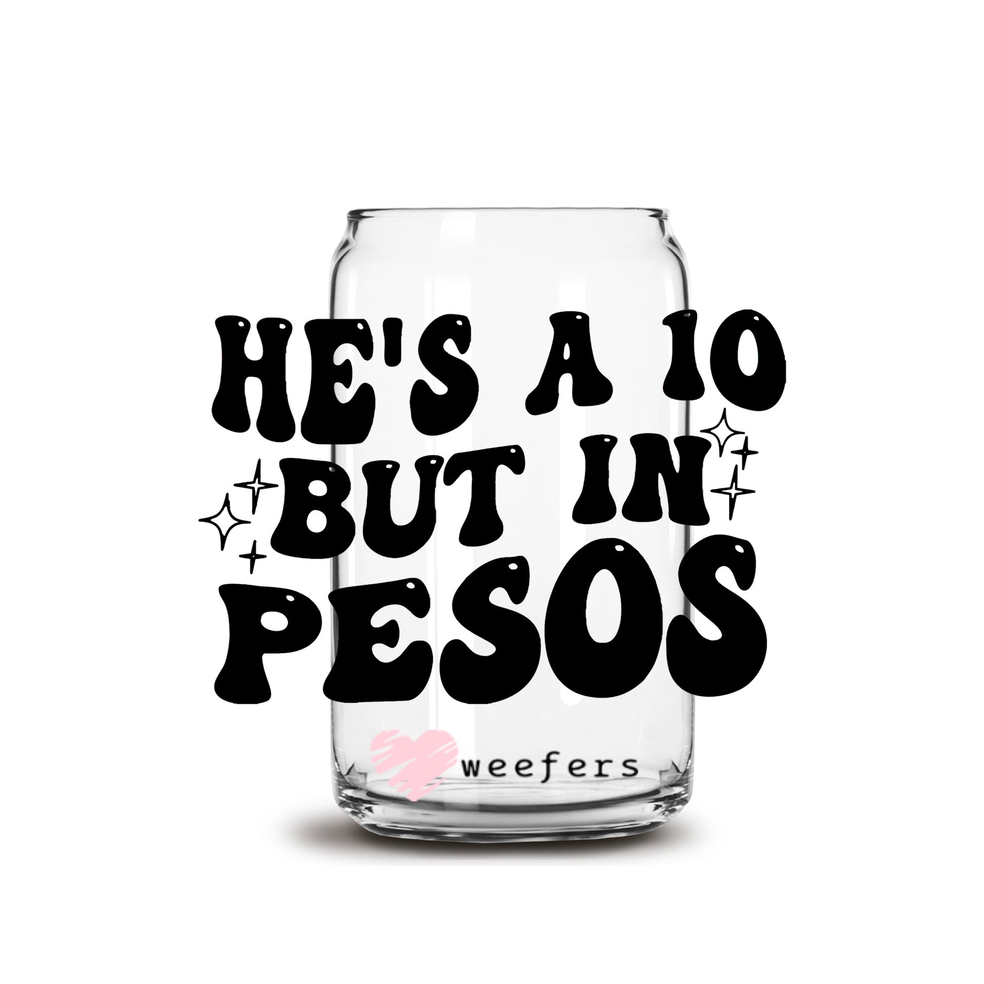 He's a 10 but in Pesos 16oz Libbey Glass Can UV DTF or Sublimation Wrap - Transfer - Weefers