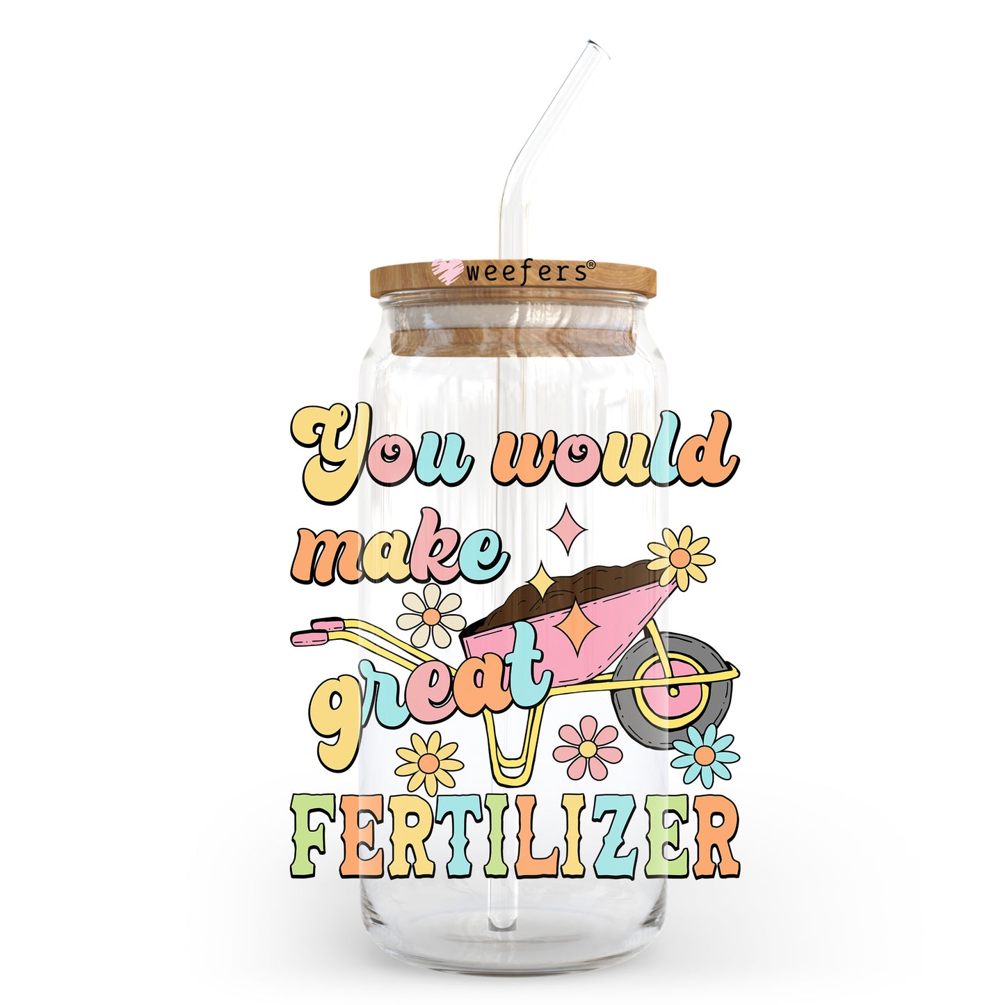 You Would Make Great Fertilizer 20oz Libbey Glass Can UV DTF or Sublimation Wrap - Decal - Weefers