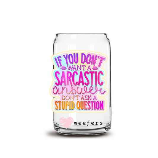 If You Don't Want a Sarcastic Answer Don't Ask a Stupid Question 16oz Libbey Glass Can UV DTF or Sublimation Wrap - Decal - Weefers