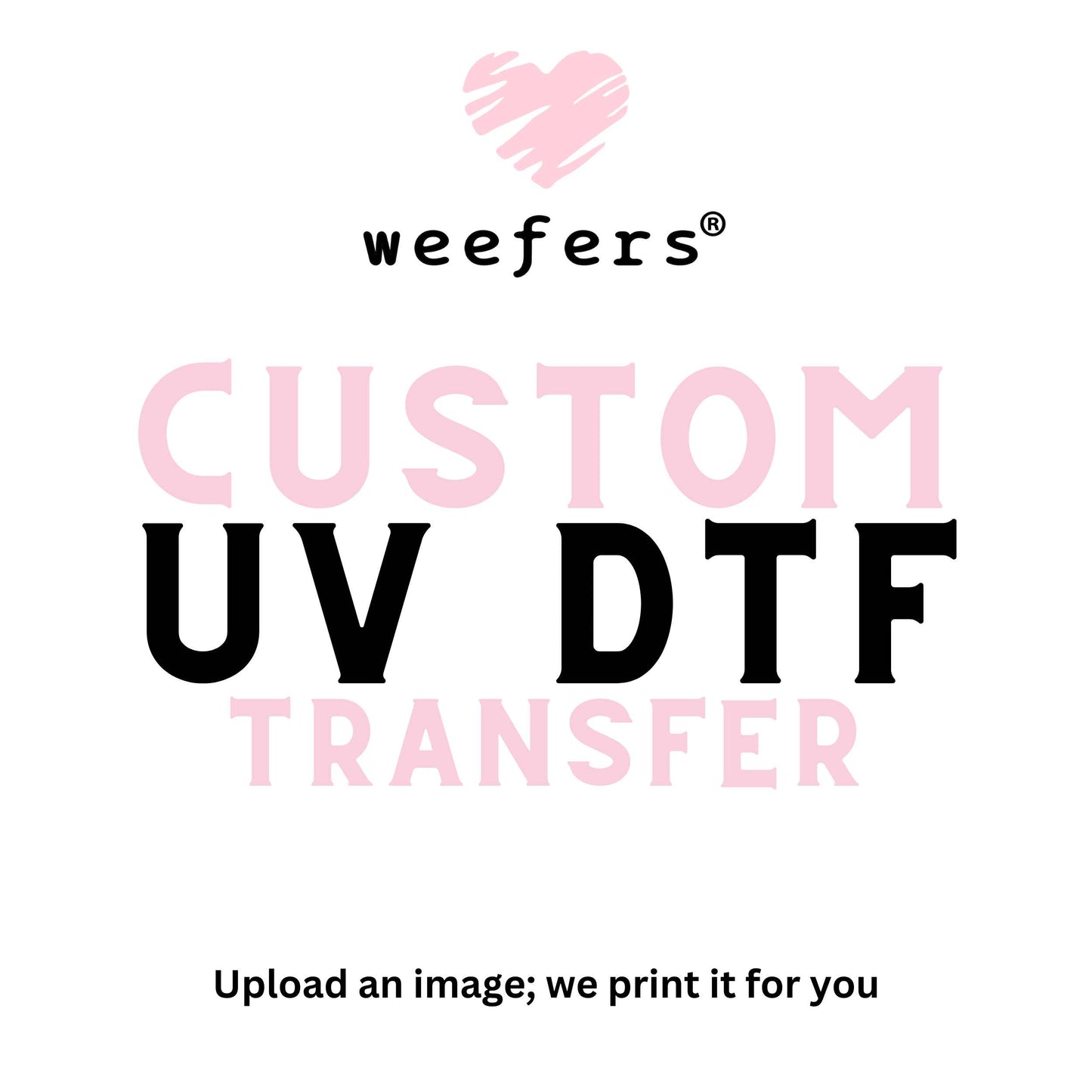 Custom UV DTF Image Transfers (Wraps/Decals) - Weefers