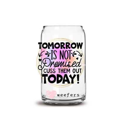 Tomorrow is not promised Cuss them out Today 16oz Libbey Glass Can UV DTF or Sublimation Wrap Decal Transfer - Weefers