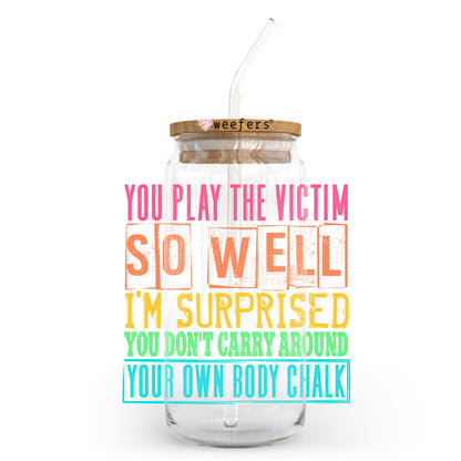 You Play The Victim So Well I'm Surprised You Don't Carry Around Your Own Body Chalk 20oz Libbey Glass Can, 34oz Hip Sip, 40oz Tumbler, 24oz Cold Cup UV DTF or Sublimation Decal Transfer - Weefers