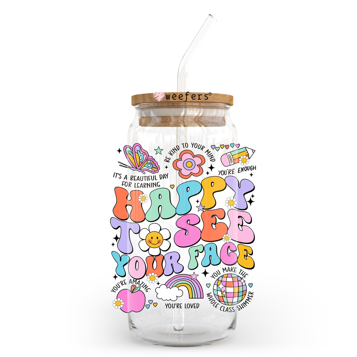 Happy To See Your Face Teacher 20oz Libbey Glass Can, 34oz Hip Sip, 40oz Tumbler, 24oz Cold Cup UV DTF or Sublimation Decal Transfer - Weefers