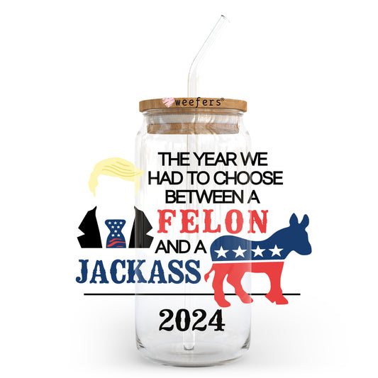 The Year We had to Choose Between a Felon and a Jackass 20oz Libbey Glass Can, 34oz Hip Sip, 40oz Tumbler, 24oz Cold Cup UV DTF or Sublimation Decal Transfer - Weefers