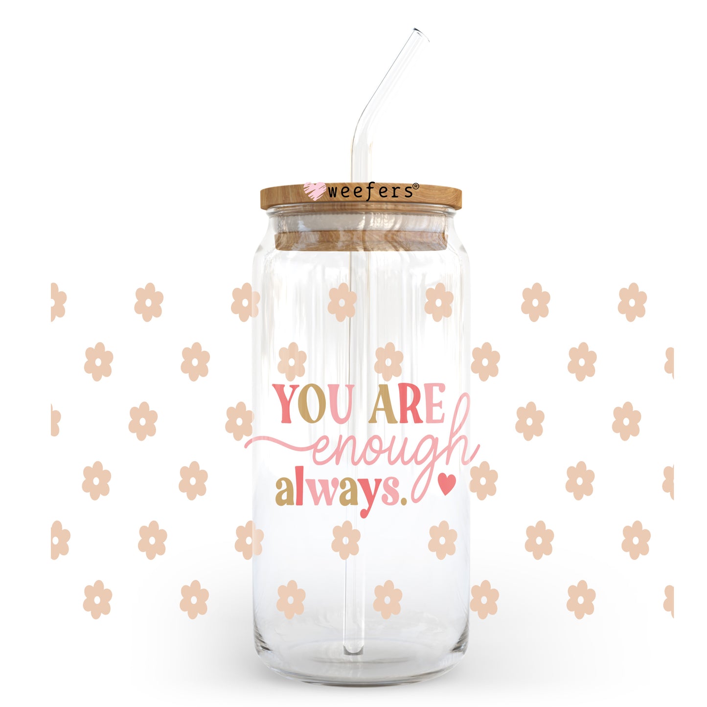 You Are Enough Always 20oz Libbey Glass Can, 34oz Hip Sip, 40oz Tumbler, 24oz Cold Cup UV DTF or Sublimation Decal Transfer - Weefers