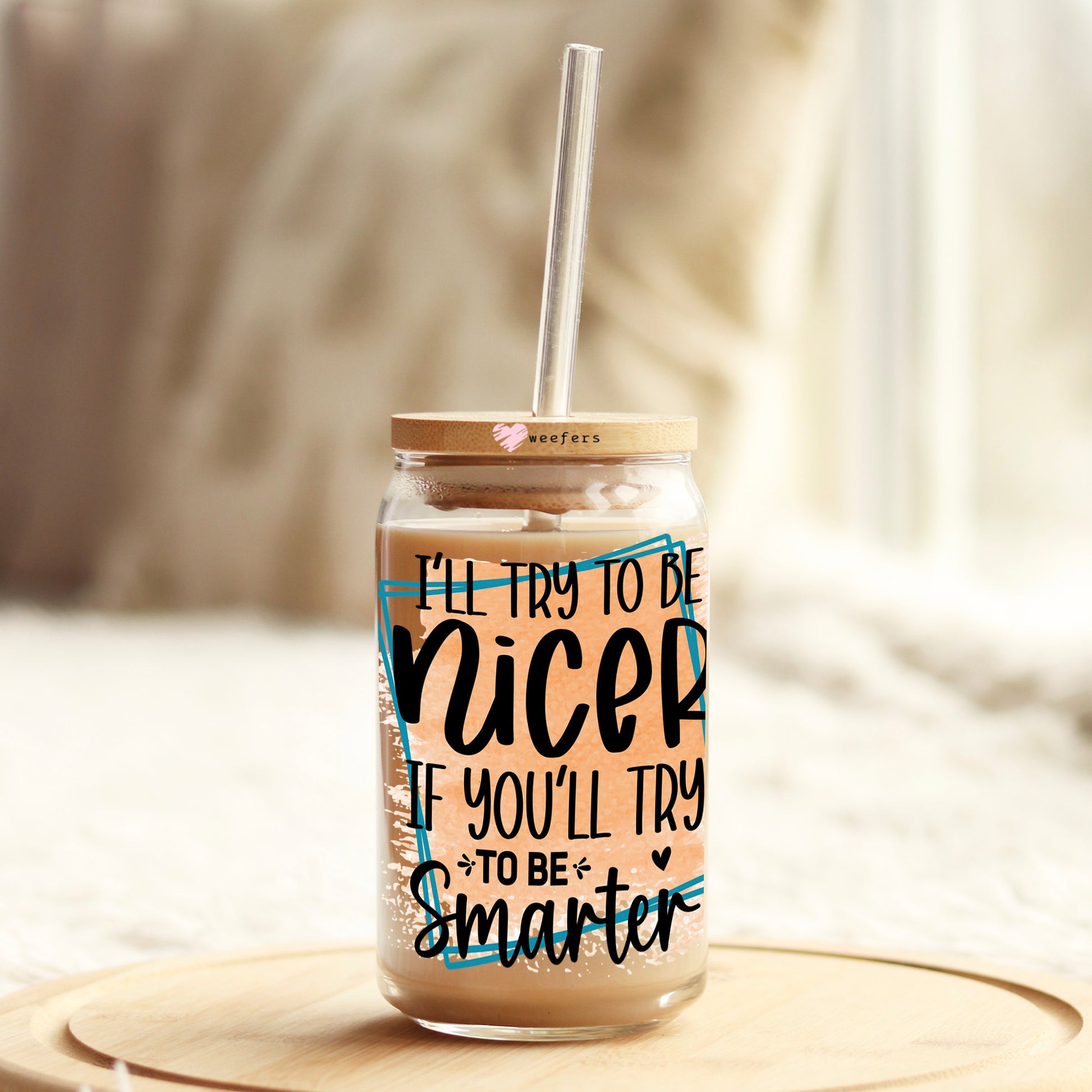 I'll Try to be Nicer If You'll Try to be Smarter 16oz Libbey Glass Can UV DTF or Sublimation Cup Wrap - Decal Transfers - Weefers