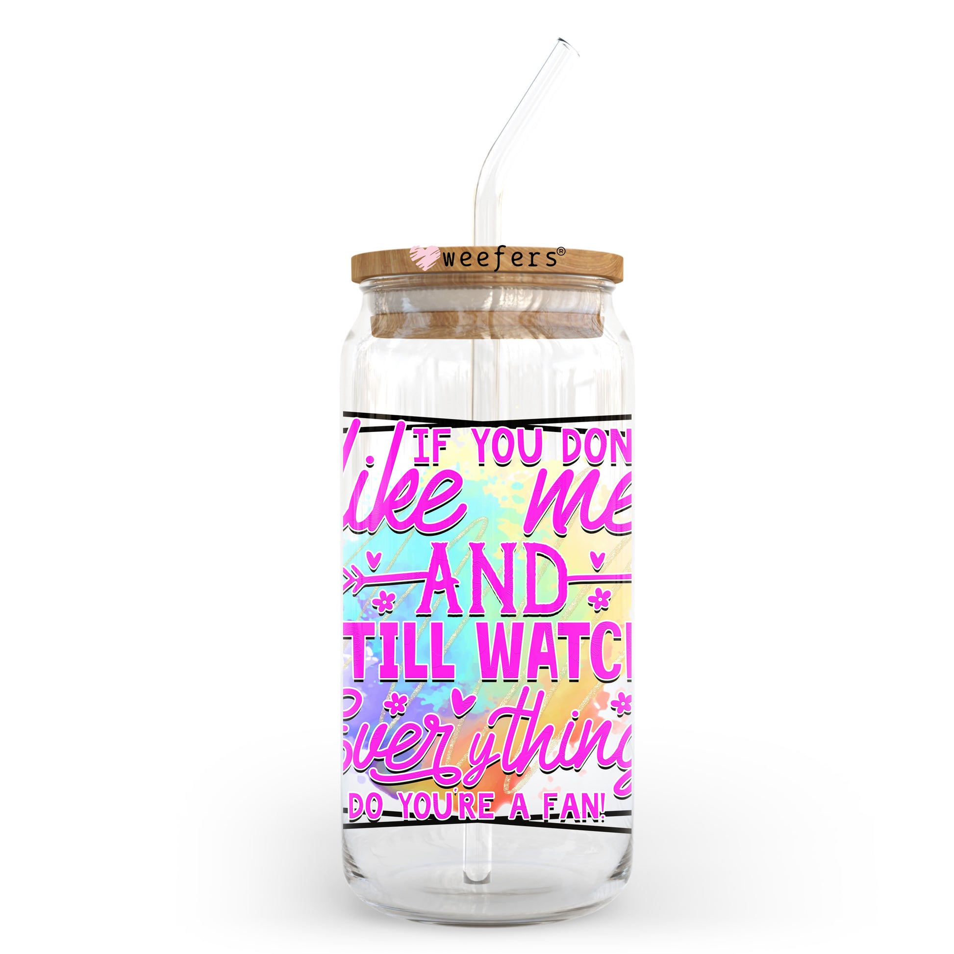 If you Don't Like Me and Still Watch Everything I Do You are a Fan 20oz Libbey Glass Can UV DTF or Sublimation Wrap - Decal Transfer - Weefers