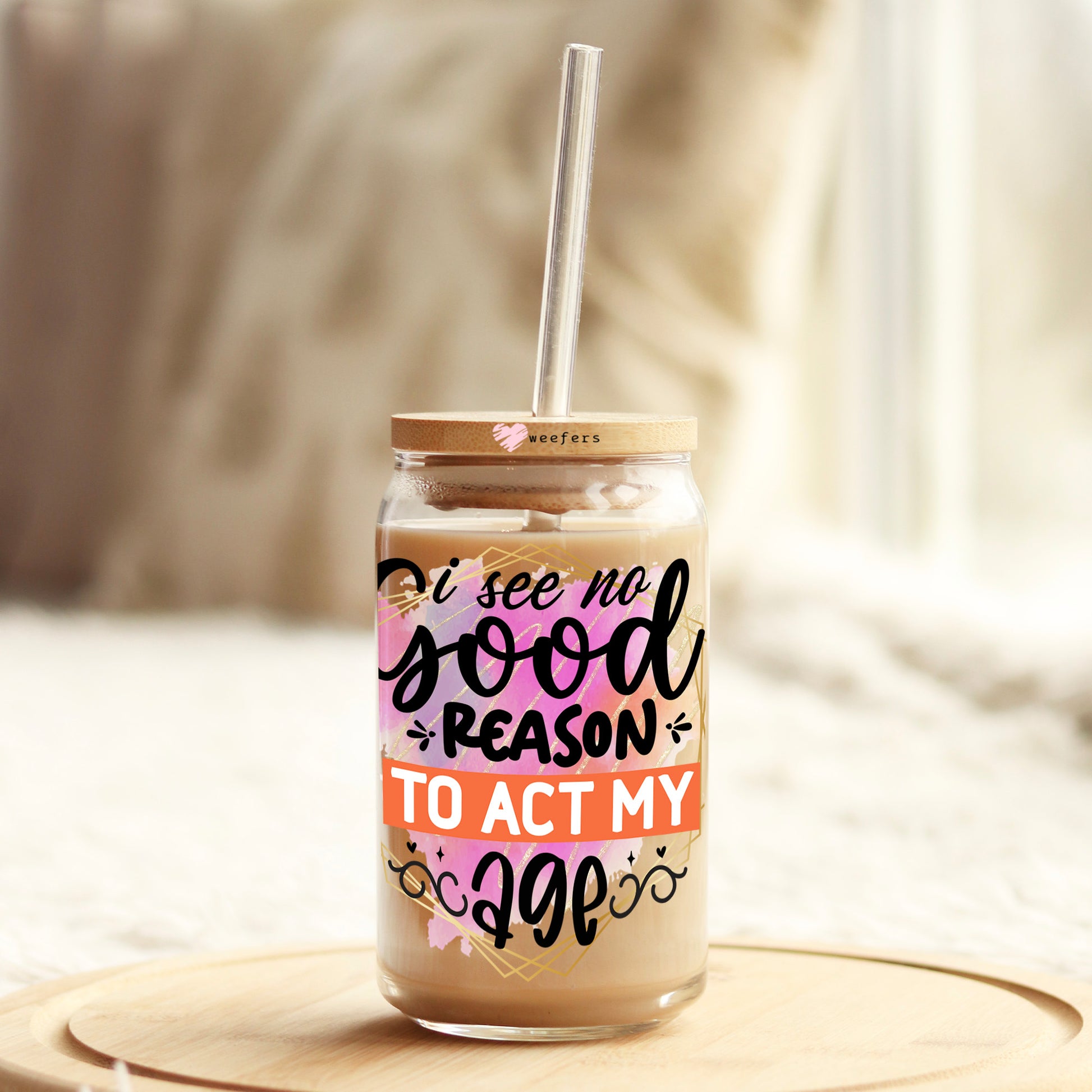 I See No Good Reason to Act My Age 16oz Libbey Glass Can UV DTF or Sublimation Cup Wrap - Decal Transfers - Weefers