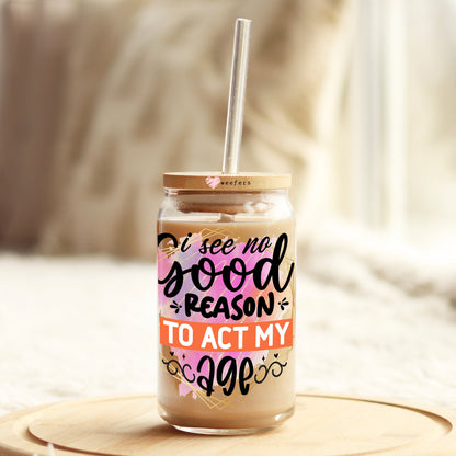 I See No Good Reason to Act My Age 16oz Libbey Glass Can UV DTF or Sublimation Cup Wrap - Decal Transfers - Weefers