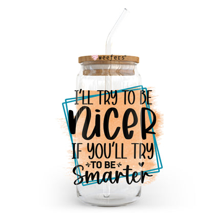 I'll Try to Be Nicer If You'll Try to Be Smarter 20oz Libbey Glass Can UV DTF or Sublimation Wrap - Decal Transfer - Weefers