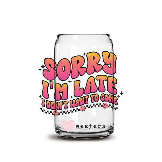 Sorry I'm Late I Didn't Want To Come 16oz Libbey Glass Can UV DTF or Sublimation Cup Wrap - Decal Transfer Weefers