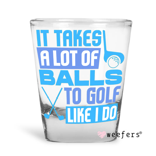 It Takes a Lot of Balls to Golf Like I do Shot Glass Short UV DTF or Sublimation Wrap - Decal - Weefers