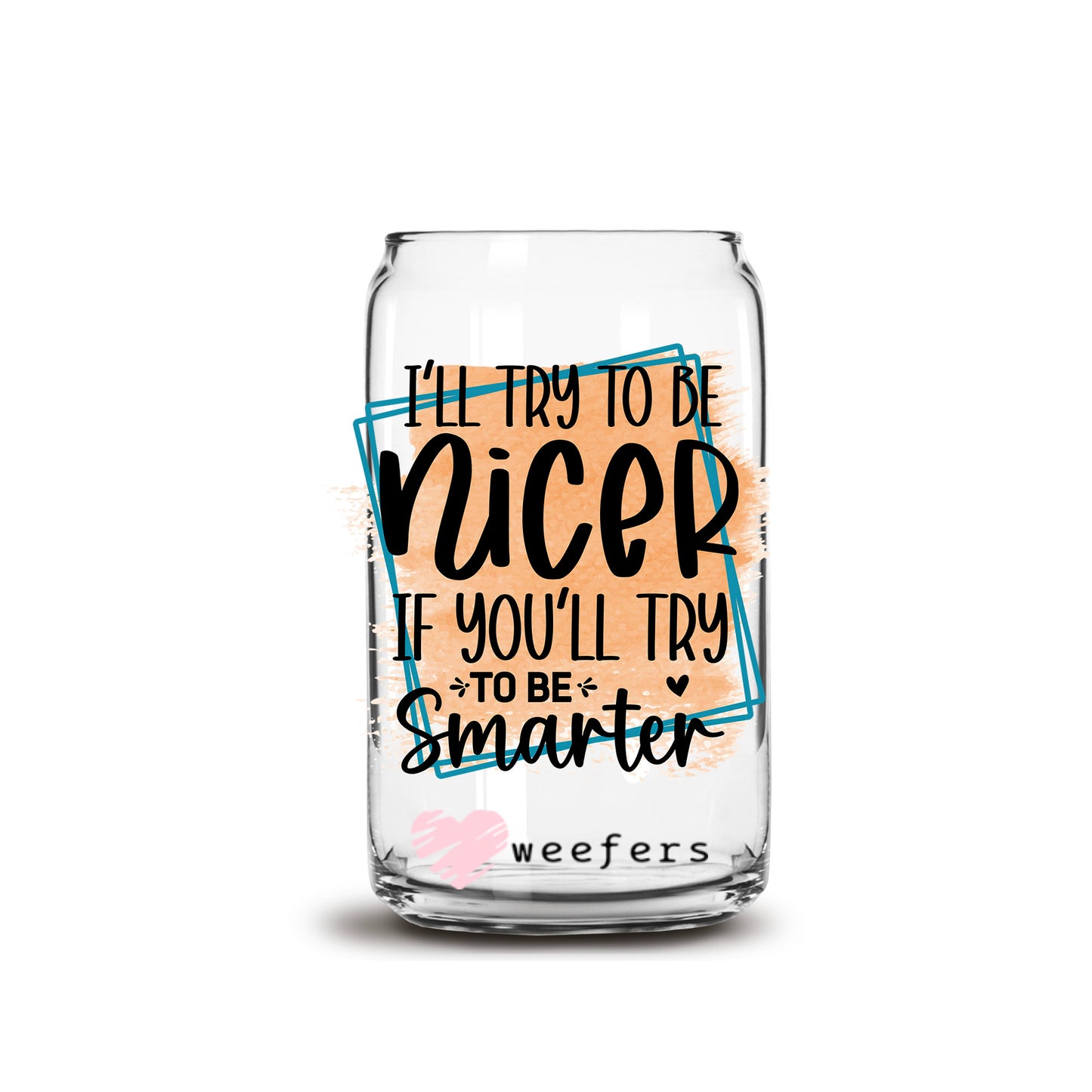 I'll Try to be Nicer If You'll Try to be Smarter 16oz Libbey Glass Can UV DTF or Sublimation Cup Wrap - Decal Transfers - Weefers