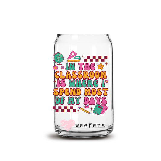 In My Classroom Is Where I Spend Most of My Days 16oz Libbey Glass Can UV DTF or Sublimation Cup Wrap - Decal Transfer Weefers