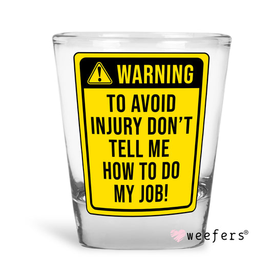 Warning to Avoid Injury Don't Tell Me How to Do My Job Shot Glass Short UV DTF or Sublimation Wrap - Decal - Weefers